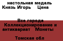 настольная медаль “Князь Игорь“ › Цена ­ 200 - Все города Коллекционирование и антиквариат » Монеты   . Томская обл.